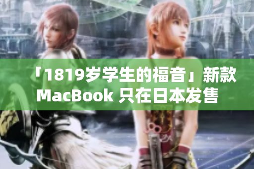 「1819岁学生的福音」新款MacBook 只在日本发售