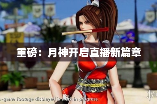重磅：月神开启直播新篇章