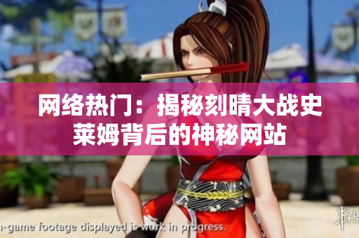 网络热门：揭秘刻晴大战史莱姆背后的神秘网站