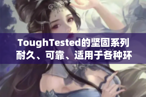 ToughTested的坚固系列 耐久、可靠、适用于各种环境挑战