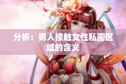 分析：男人接触女性私密区域的含义
