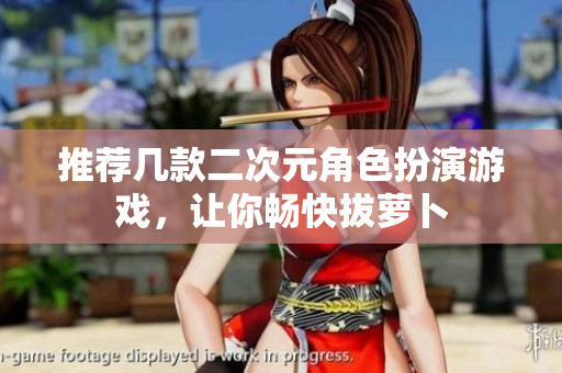 推荐几款二次元角色扮演游戏，让你畅快拔萝卜