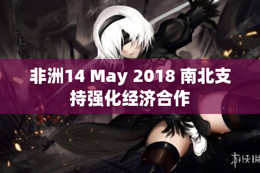 非洲14 May 2018 南北支持强化经济合作