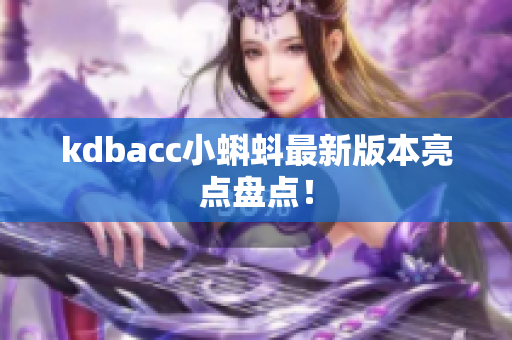 kdbacc小蝌蚪最新版本亮点盘点！