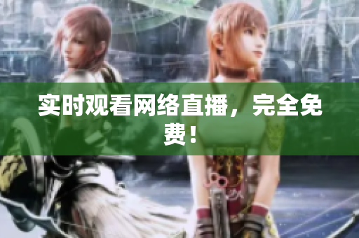 实时观看网络直播，完全免费！