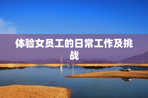 体验女员工的日常工作及挑战
