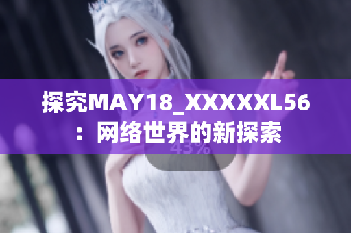 探究MAY18_XXXXXL56：网络世界的新探索
