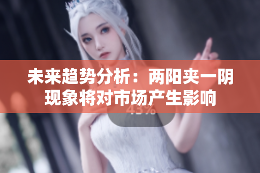 未来趋势分析：两阳夹一阴现象将对市场产生影响