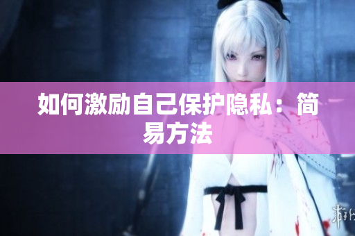 如何激励自己保护隐私：简易方法