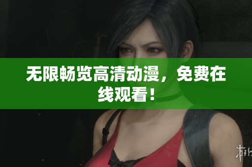无限畅览高清动漫，免费在线观看！