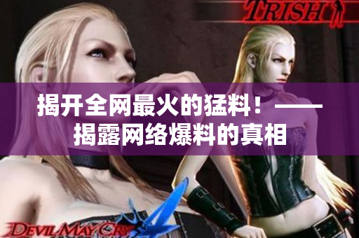 揭开全网最火的猛料！——揭露网络爆料的真相