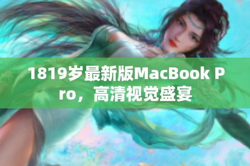 1819岁最新版MacBook Pro，高清视觉盛宴