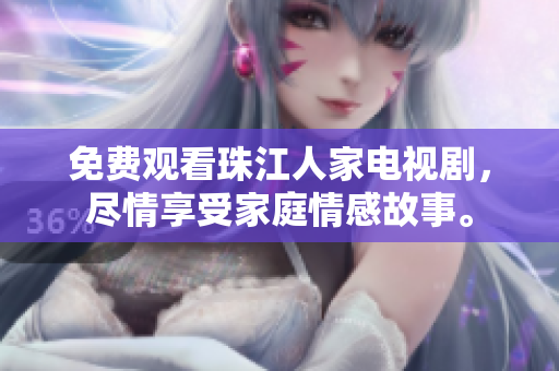 免费观看珠江人家电视剧，尽情享受家庭情感故事。