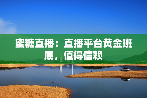 蜜糖直播：直播平台黄金班底，值得信赖