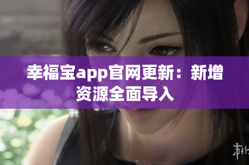 幸福宝app官网更新：新增资源全面导入