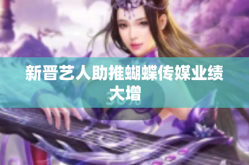 新晋艺人助推蝴蝶传媒业绩大增