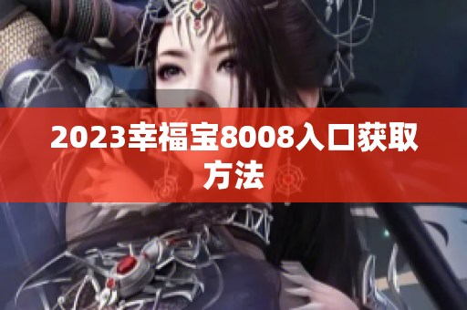 2023幸福宝8008入口获取方法