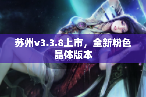 苏州v3.3.8上市，全新粉色晶体版本