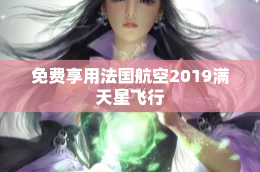 免费享用法国航空2019满天星飞行