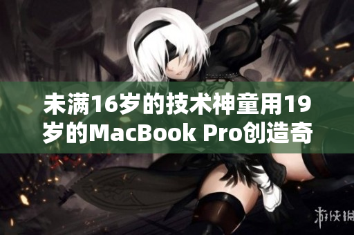 未满16岁的技术神童用19岁的MacBook Pro创造奇迹