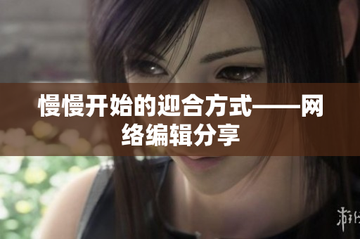 慢慢开始的迎合方式——网络编辑分享