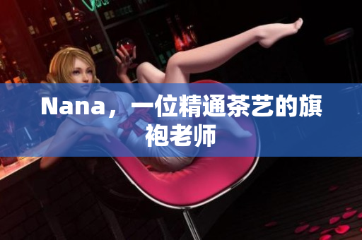 Nana，一位精通茶艺的旗袍老师