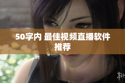 50字内 最佳视频直播软件推荐