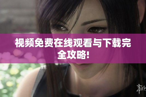 视频免费在线观看与下载完全攻略!