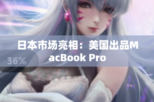 日本市场亮相：美国出品MacBook Pro