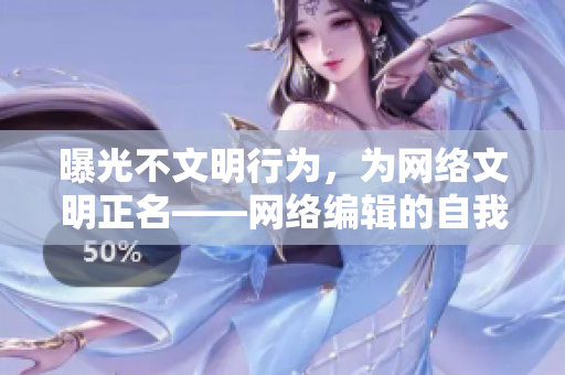 曝光不文明行为，为网络文明正名——网络编辑的自我担当