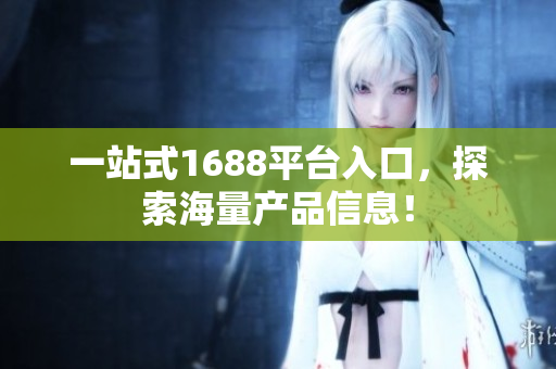 一站式1688平台入口，探索海量产品信息！
