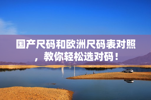 国产尺码和欧洲尺码表对照，教你轻松选对码！