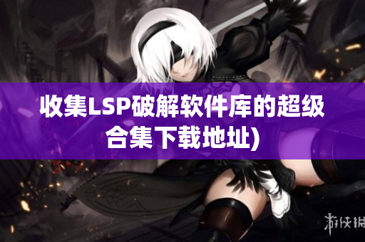 收集LSP破解软件库的超级合集下载地址)