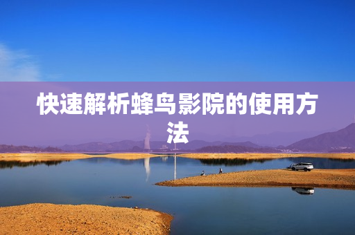 快速解析蜂鸟影院的使用方法