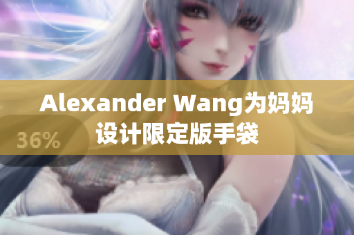 Alexander Wang为妈妈设计限定版手袋