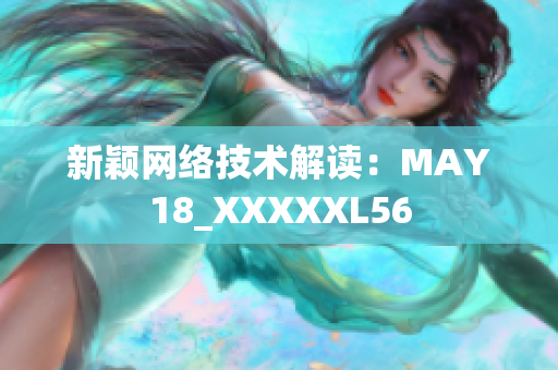 新颖网络技术解读：MAY18_XXXXXL56