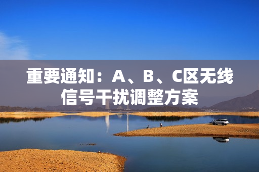 重要通知：A、B、C区无线信号干扰调整方案
