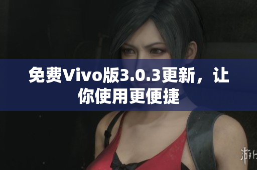 免费Vivo版3.0.3更新，让你使用更便捷