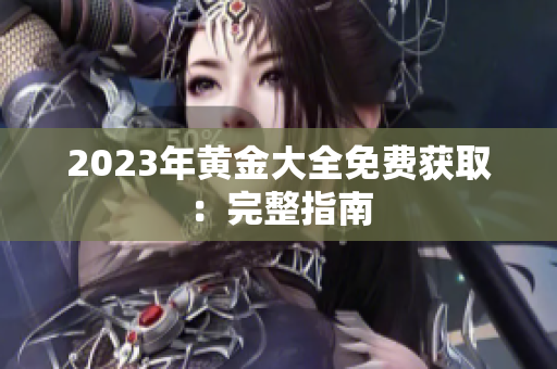 2023年黄金大全免费获取：完整指南