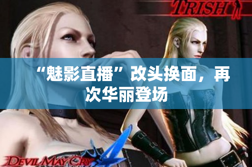 “魅影直播”改头换面，再次华丽登场