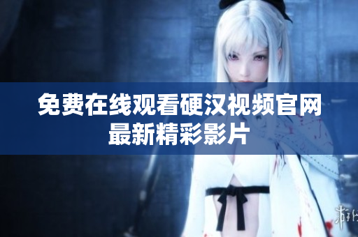 免费在线观看硬汉视频官网最新精彩影片