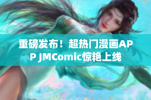 重磅发布！超热门漫画APP JMComic惊艳上线