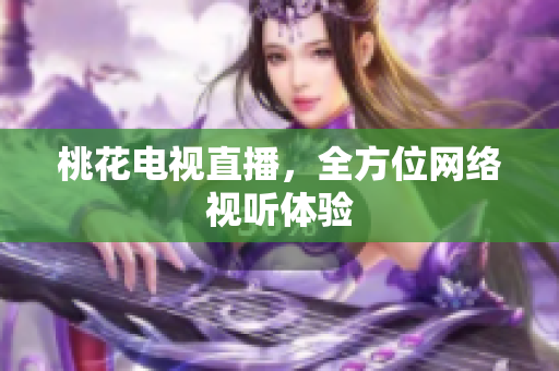 桃花电视直播，全方位网络视听体验