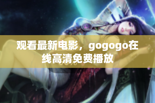 观看最新电影，gogogo在线高清免费播放