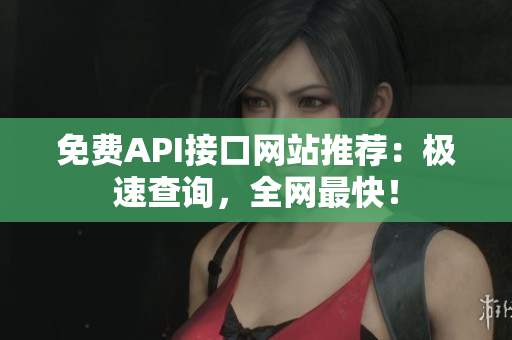 免费API接口网站推荐：极速查询，全网最快！