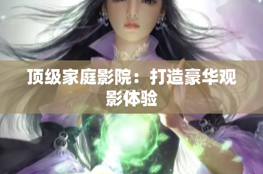 顶级家庭影院：打造豪华观影体验