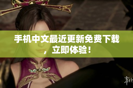手机中文最近更新免费下载，立即体验！