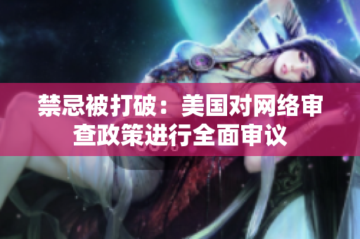 禁忌被打破：美国对网络审查政策进行全面审议