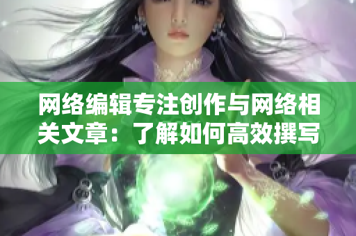 网络编辑专注创作与网络相关文章：了解如何高效撰写优质内容