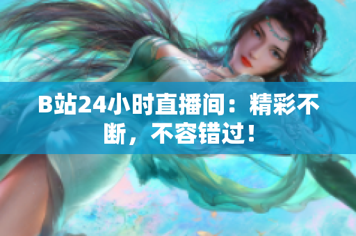 B站24小时直播间：精彩不断，不容错过！